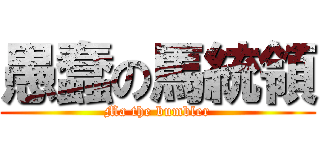 愚蠢の馬統領 (Ma the bumbler)