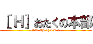 ［ Ｈ］おたくの本部 (-Kill The Heretics-)