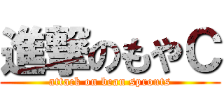 進撃のもやＣ (attack on bean sprouts)