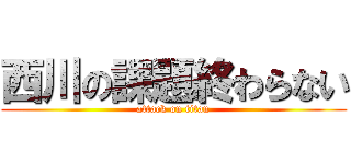 西川の課題終わらない (attack on titan)