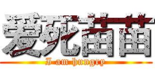 爱死苗苗 (I am hungry)