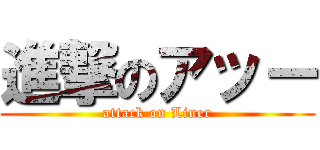 進撃のアッー (attack on Liner)