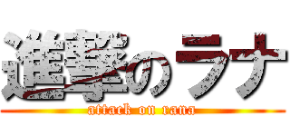 進撃のラナ (attack on rana)