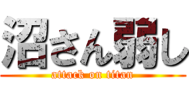 沼さん弱し (attack on titan)