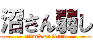 沼さん弱し (attack on titan)