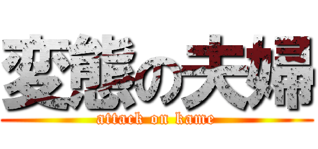 変態の夫婦 (attack on kame)
