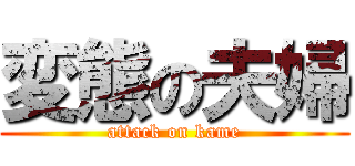変態の夫婦 (attack on kame)