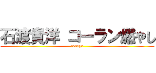 石渡貴洋 コーラン燃やし (tesuya)
