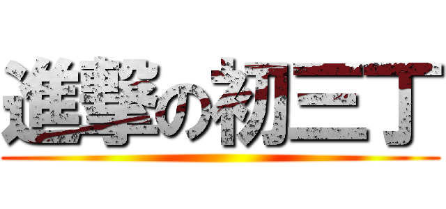 進撃の初三丁 ()