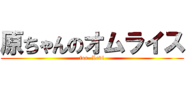 原ちゃんのオムライス (for  Levi)