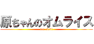 原ちゃんのオムライス (for  Levi)