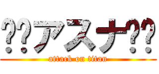 ⚔️アスナ⚔️ (attack on titan)