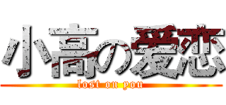 小高の爱恋 (lost on you)