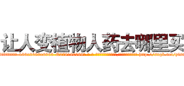 让人变植物人药去哪里买 (让人变植物人药去哪里买【电-186x2687x6963-Q278180069元-吉-药-业】我们做的是长期生意,靠的是老客户长期支持 http://sngk.net/yfsnZG
)
