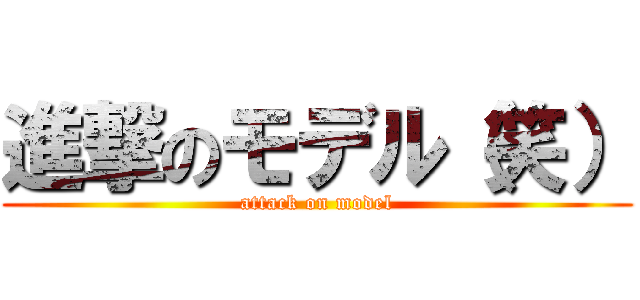 進撃のモデル（笑） (attack on model)
