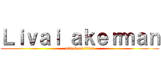 Ｌｉｖａｉ ａｋｅｒｍａｎ (attack on titan)