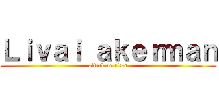 Ｌｉｖａｉ ａｋｅｒｍａｎ (attack on titan)