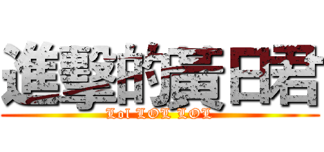 進擊的黃日君 (Lol LOL LOL)