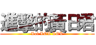 進擊的黃日君 (Lol LOL LOL)