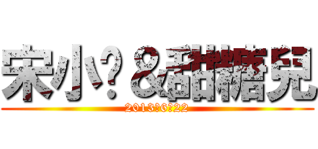 宋小銨＆甜糖兒 (2013、6、22)