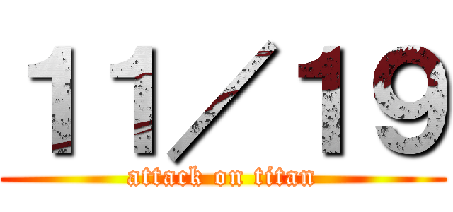 １１／１９ (attack on titan)