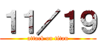 １１／１９ (attack on titan)