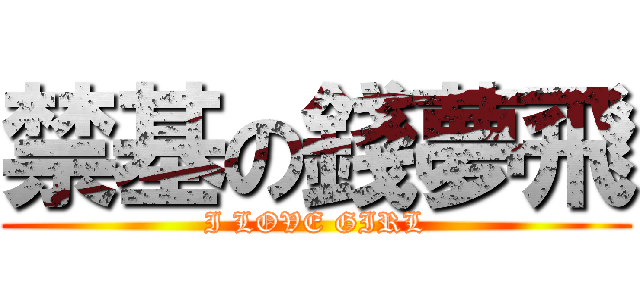 禁基の錢夢飛 (I LOVE GIRL)