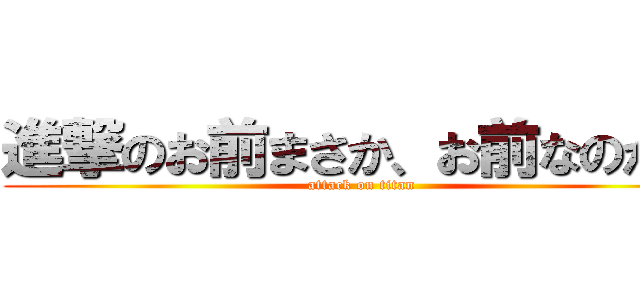 進撃のお前まさか、お前なのか… (attack on titan)
