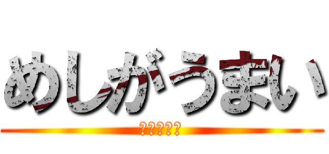 めしがうまい (とくに白米)
