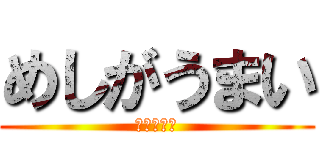 めしがうまい (とくに白米)