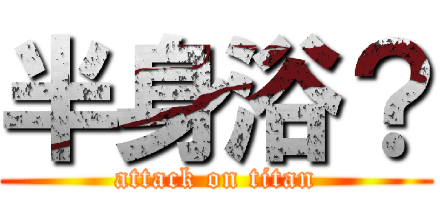 半身浴？ (attack on titan)