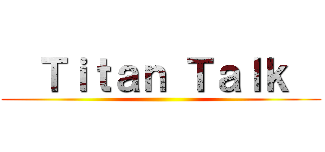   Ｔｉｔａｎ Ｔａｌｋ   ()