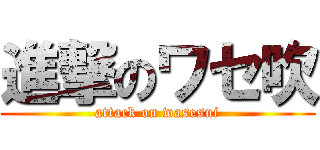 進撃のワセ吹 (attack on wasesui)