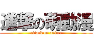 進撃の萌動漫 (attack on anime)