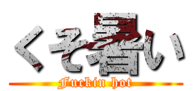 くそ暑い (Fuckin hot)