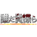 誰だ貴様ら (daredakisamara)