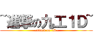 ~進撃の九工１Ｄ~ (~attack on 1D~)