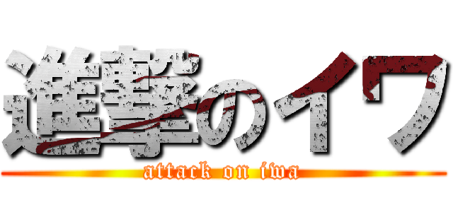 進撃のイワ (attack on iwa)