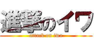 進撃のイワ (attack on iwa)