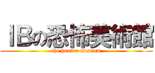 ＩＢの恐怖美術館 (the horror museum)