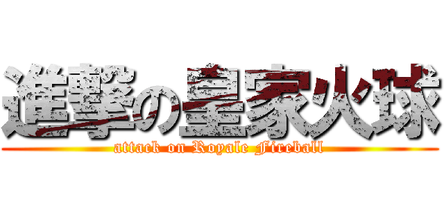 進撃の皇家火球 (attack on Royale Fireball)