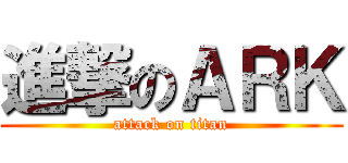 進撃のＡＲＫ (attack on titan)