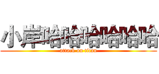 小岸哈哈哈哈哈哈 (attack on titan)