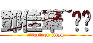 鄧佳華~揪咪 (attack on titan)
