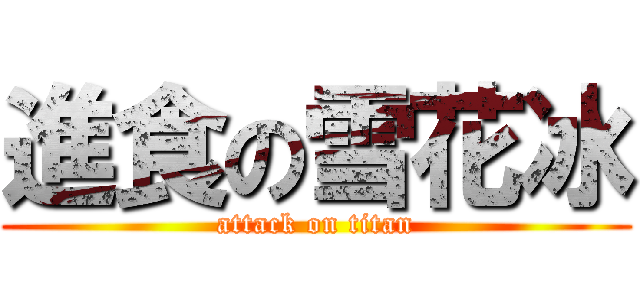 進食の雪花冰 (attack on titan)