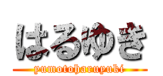 はるゆき (yumotoharuyuki)