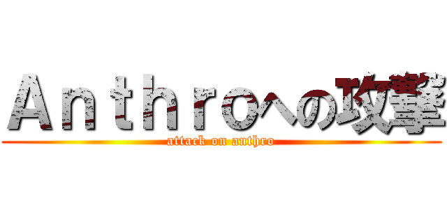 Ａｎｔｈｒｏへの攻撃 (attack on anthro)