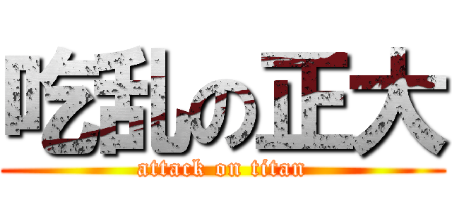 吃乱の正大 (attack on titan)