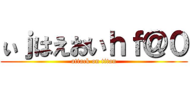 ぃｊはえおいｈｆ＠０ (attack on titan)