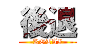 後退 (KOTAI)